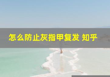 怎么防止灰指甲复发 知乎